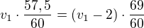 $v_1\cdot \frac{57,5}{60}=(v_1-2)\cdot\frac{69}{60}$