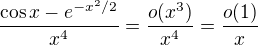 $\frac{\cos x-e^{-x^2/2}}{x^4}=\frac{o(x^3)}{x^4}=\frac{o(1)}{x}$