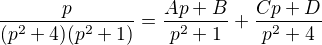$\frac{p}{(p^{2}+ 4)(p^{2}+ 1)}=\frac{Ap+B}{p^{2}+1}+\frac{Cp+D}{p^{2}+4}$