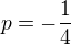 $p=-\frac{1}{4}$