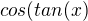 $cos(tan(x)$
