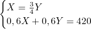 $\begin{cases}X=\frac34Y\\ 0,6X+0,6Y=420\end{cases}$