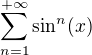 $\sum_{n=1}^{+\infty}\sin^n(x)$
