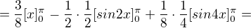 $=\frac{3}{8}[x]^{\pi }_{0}-\frac{1}{2}\cdot \frac{1}{2}[sin2x]^{\pi }_{0}+\frac{1}{8}\cdot \frac{1}{4}[sin4x]^{\pi }_{0}=$