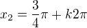 $x_{2}=\frac{3 }{4}\pi+k2\pi$