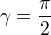 $\gamma=\frac{\pi}2$