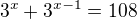 $3^x+3^{x-1}=108$