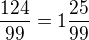 $\frac{124}{99}=1\frac{25}{99}$