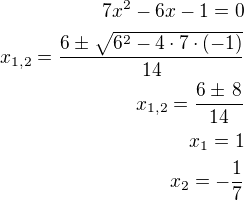 $7x^2-6x-1=0\\x_{1,2}=\frac{6\pm\sqrt{6^2-4\cdot 7\cdot(-1)}}{14}\\x_{1,2}=\frac{6\pm\,8}{14}\\x_1=1\\x_2=-\frac 17$