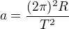 $a=\frac{(2\pi)^2R}{T^2}$