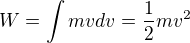 $W = \int m v dv = \frac{1}{2}mv^2$