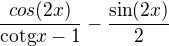 $\frac{cos(2x) }{ \text{cotg}x-1} -\frac{\sin (2x)}{2} $