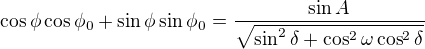 $ \cos \phi \cos \phi_0+\sin \phi \sin \phi_0=\frac{\sin A}{\sqrt{\sin^2\delta+\cos^2\omega \cos^2\delta}}$