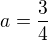 $a= \frac 3 4$