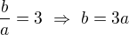 $\frac ba=3\ \Rightarrow\ b=3a$