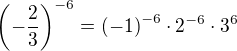 $\(-\frac23\)^{-6}={(-1)}^{-6}\cdot2^{-6}\cdot3^{6}$