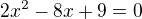 $2x^{2}-8x+9=0$