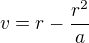 $v=r-\frac{r^2}{a}$