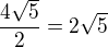 $\frac{4\sqrt 5}{2}=2\sqrt 5$