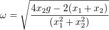 $\omega =\sqrt{\frac{4x_{2}g-2(x_{1}+x_{2})}{(x_{1}^{2}+x_{2}^{2})}}$