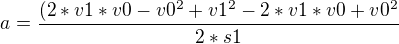 $a =\frac{(2*v1 * v0 - v0^2 + v1^2- 2*v1*v0 + v0^2}{2*s1} $