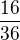 $\frac{16}{36}$