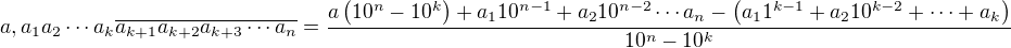 $a,a_1a_2\cdots a_k\overline{a_{k+1}a_{k+2}a_{k+3}\cdots a_n}=\frac{a\left(10^n-10^k\right)+a_110^{n-1}+a_210^{n-2}\cdots a_n-\left(a_11^{k-1}+a_210^{k-2}+\cdots+a_k\right)}{10^n-10^k}$