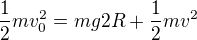 $\frac12mv_0^2=mg2R+\frac12mv^2$