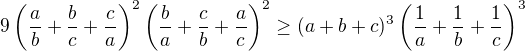kopírovat do textarea $9\left(\frac{a}{b}+\frac{b}{c}+\frac{c}{a}\right)^2\left(\frac{b}{a}+\frac{c}{b}+\frac{a}{c}\right)^2 \ge (a+b+c)^3\left(\frac{1}{a}+\frac{1}{b}+\frac{1}{c}\right)^3$