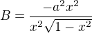 $B=\frac{-a^{2}x^{2}}{x^{2}\sqrt{1-x^{2}}}$