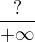 $\frac {?}{+\infty}$