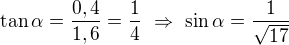 $\tan\alpha=\frac{0,4}{1,6}=\frac14\ \Rightarrow\ \sin\alpha=\frac1{\sqrt{17}}$
