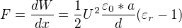 $F=\frac{dW}{dx}=\frac{1}{2}U^{2}\frac{\varepsilon _{0}*a}{d}(\varepsilon _{r}-1)$
