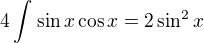 $4\int_{}^{}\sin x\cos x=2\sin ^{2}x$