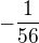 $-\frac{1}{56}$