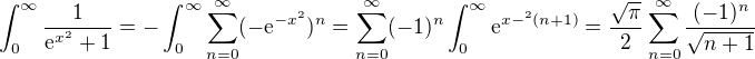 $\int_{0}^\infty \frac{1}{\mathrm{e}^{x^2} + 1} = -\int_{0}^\infty \sum_{n=0}^\infty(-\mathrm{e}^{-x^2})^n = \sum_{n=0}^\infty (-1)^n \int_0^\infty \mathrm{e}^{x-^2 (n+1)} = \frac{\sqrt{\pi}}{2} \sum_{n=0}^\infty \frac{(-1)^n}{\sqrt{n+1}}$