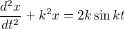 $\frac{d^{2}x}{dt^{2}}+k^{2}x=2k\sin kt$