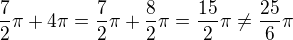 $\frac{7}{2}\pi +4\pi=\frac{7}{2}\pi +\frac{8}{2}\pi=\frac{15}{2}\pi\neq \frac{25}{6}\pi$