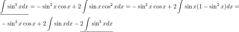 $\underline{\int_{}^{}\sin^{3}x dx}=-\sin ^{2}x\cos x+2\int_{}^{}\sin x\cos ^{2}x dx=-\sin ^{2}x\cos x+2\int_{}^{}\sin x(1-\sin^{2}x) dx=\nl -\sin ^{2}x\cos x+2\int_{}^{}\sin x dx -\underline {2\int_{}^{}\sin ^{3}x dx}$