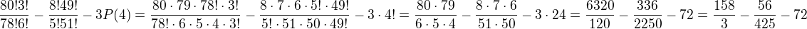 $\frac {80!3!}{78!6!} - \frac {8!49!}{5!51!} - 3P(4) = \frac {80\cdot79\cdot78!\cdot3!}{78!\cdot6\cdot5\cdot4\cdot3!} - \frac {8\cdot7\cdot6\cdot5!\cdot49!}{5!\cdot51\cdot50\cdot49!} - 3\cdot4! = \frac {80\cdot79}{6\cdot5\cdot4} - \frac {8\cdot7\cdot6}{51\cdot50} - 3\cdot24 = \frac {6320}{120} - \frac {336}{2250} - 72 = \frac {158}{3} - \frac {56}{425} - 72$