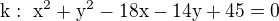 $\rm{k}:\ x^2+y^2-18x-14y+45=0$