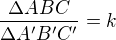 $\frac{\Delta ABC}{\Delta A'B'C'}=k$