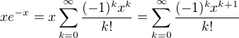 $xe^{-x} = x\sum_{k=0}^{\infty}\frac{(-1)^kx^k}{k!}=\sum_{k=0}^{\infty}\frac{(-1)^kx^{k+1}}{k!}$