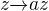 $z \overrightarrow{}az$