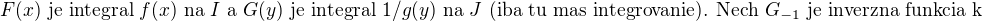 $F(x)\text{ je integral }f(x)\text{ na }I\text{ a }G(y)\text{ je integral }1/g(y)\text{ na }J\text{ (iba tu mas integrovanie). Nech }G_{-1}\text{ je inverzna funkcia k}$