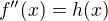 $f^{\prime \prime}(x)=h(x)$