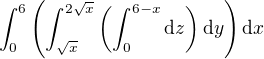 $\int_{0}^{6} \(\int_{\sqrt x}^{2\sqrt x}\(\int_{0}^{6-x} \mathrm{d}z\)\mathrm{d}y\)\mathrm{d}x$