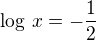 $\log\,x=-\frac 12$