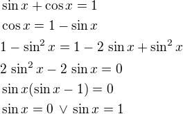 $\sin x+\cos x=1\nl\cos x=1-\sin x\nl1-\sin^2x=1-2\,\sin x+\sin^2x\nl2\,\sin^2x-2\,\sin x=0\nl\sin x(\sin x-1)=0\nl\sin x=0\,\vee\,\sin x=1$