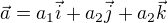 $\vec{a} = a_1\vec{i} + a_2\vec{j} + a_2\vec{k}$